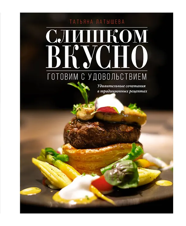 Книга Слишком вкусно. Готовим с удовольствием! (Татьяна Латышева) — 1