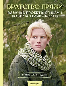 Братство пряжи. Вязаные проекты спицами по "Властелину колец". Неофициальное издание