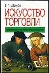 Книга Искусство торговли. Эффективная продажа товаров и услуг (Виктор Шейнов)