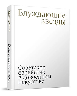 Блуждающие звезды. Советское еврейство в довоенном искусстве — 3074385 — 1