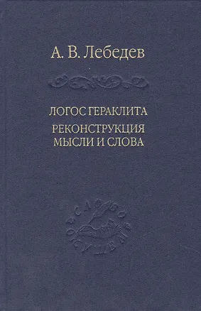 Книга Логос Гераклита реконструкция мысли и слова (Андрей Лебедев)