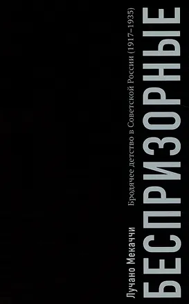 Книга Беспризорные: бродячее детство в Советской России (1917–1935) (Лучано Мекаччи)