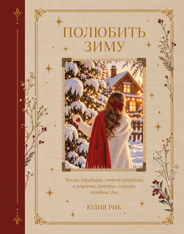 Книга Полюбить зиму. Теплые традиции, уютное рукоделие и рецепты, которые согреют холодные дни (Юлия Рик) — 1