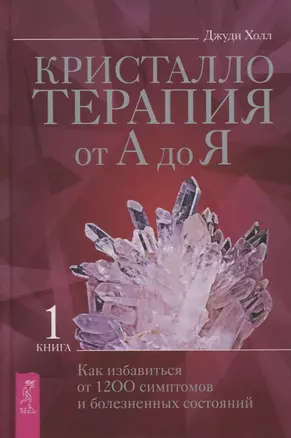 Кристаллотерапия от А до Я. Книга 1. Как избавиться от 1200 симптомов и болезненных состояний — 2867794 — 1