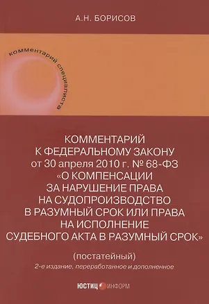 Книга Комментарий к Федеральному закону от 30 апреля 2010 г. № 68-ФЗ «О компенсации за нарушение права на судопроизводство в разумный срок или права на исполнение судебного акта в разумный срок» (постатейный) (Александр Борисов)