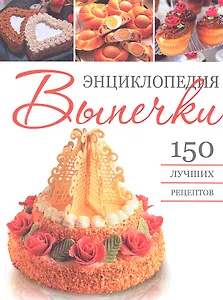 Энциклопедия выпечки. 150 лучших рецептов