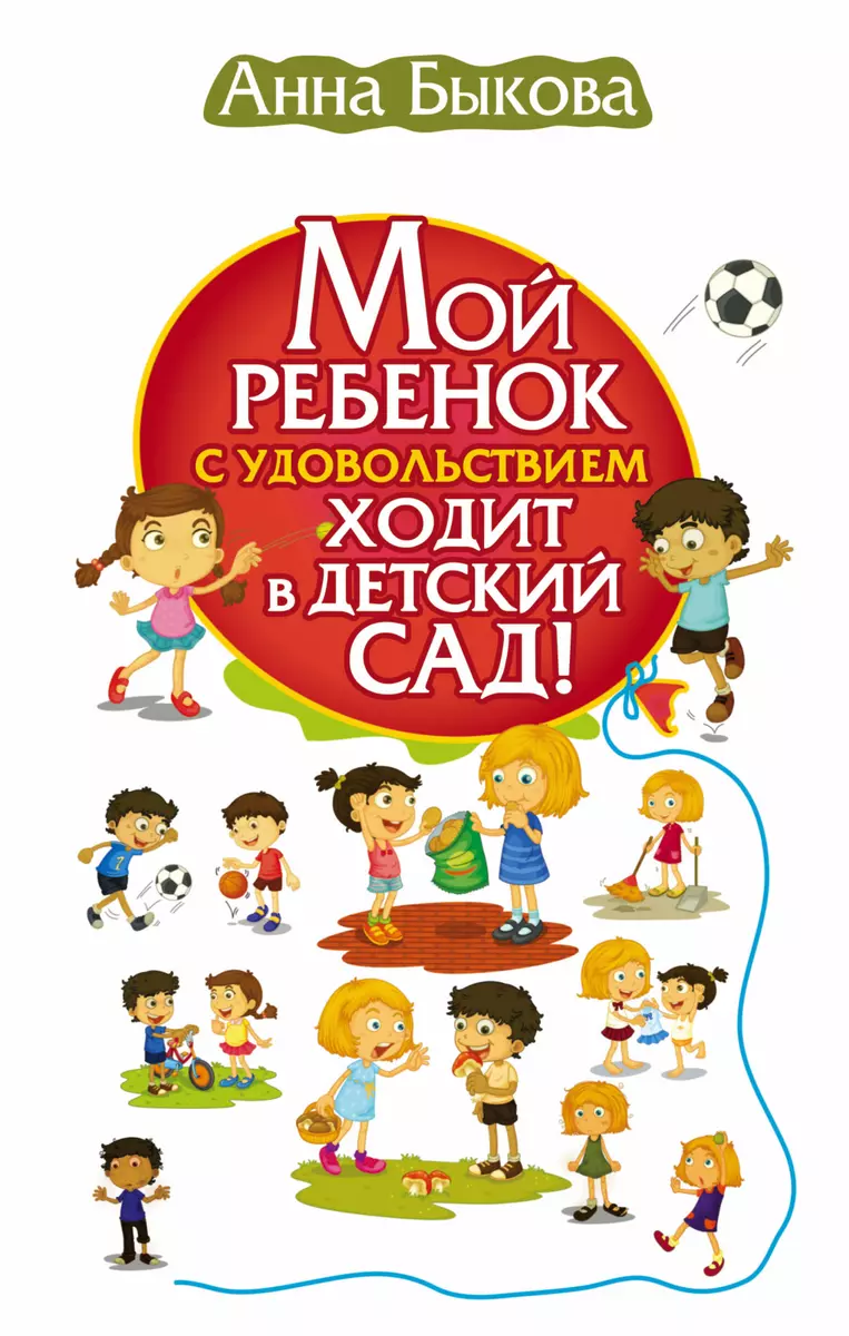 Мой ребенок с удовольствием ходит в детский сад! (Анна Быкова) - купить  книгу с доставкой в интернет-магазине «Читай-город». ISBN: 978-5-17-102718-6