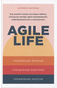 Agile life: Как вывести жизнь на новую орбиту, используя методы agile-планирования, нейрофизиологию и самокоучинг