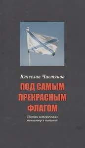 Под самым прекрасным флагом Сборник истор. Миниатюр… (3-е (5 изд)) (СтрРосИст) Чистяков