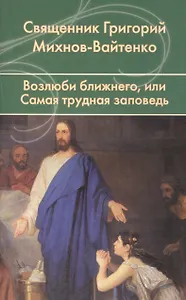 Возлюби ближнего, или Самая трудная заповедь.