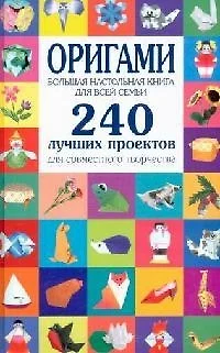 Оригами. Большая настольная книга для всей семьи. 240 лучших проектов для совместного творчества — 2107962 — 1