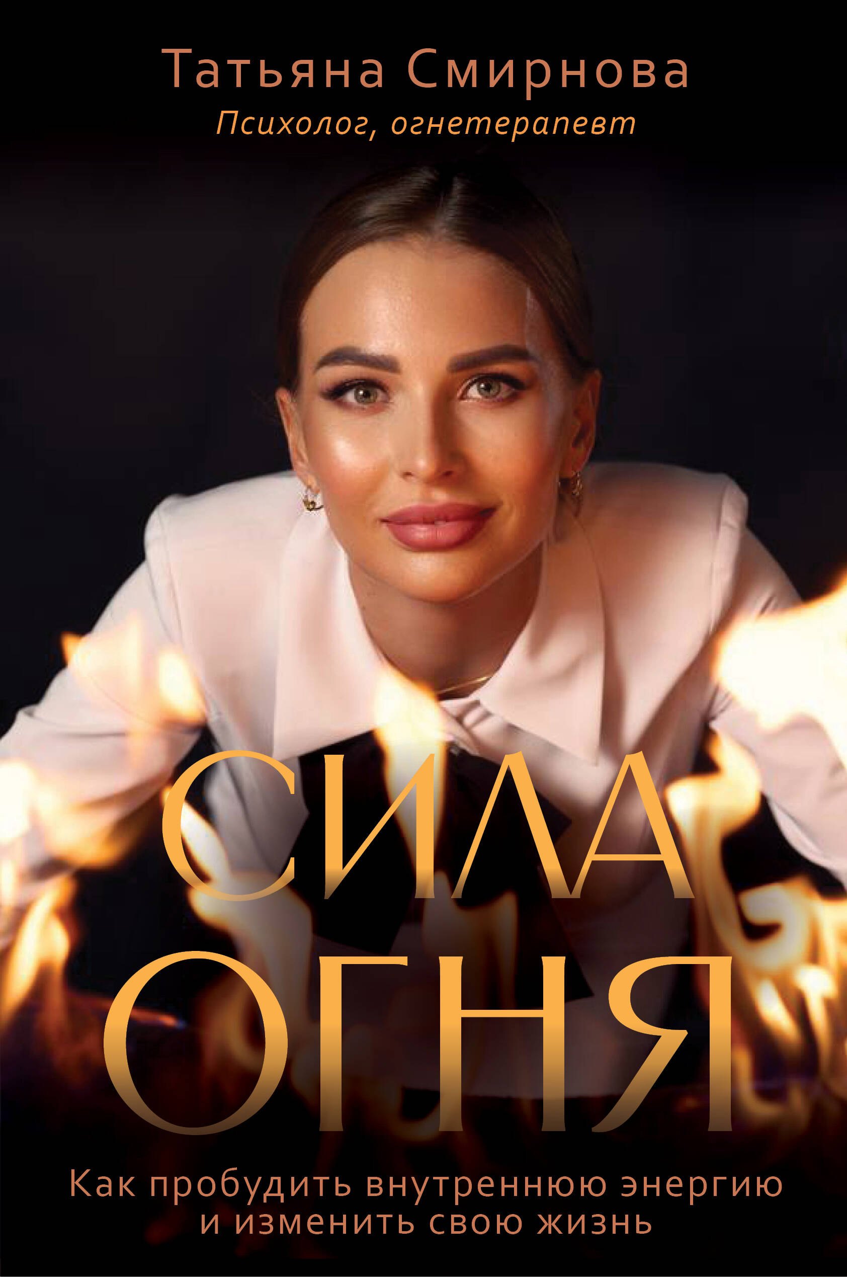 Смирнова Татьяна Владимировна Сила огня. Как пробудить внутреннюю энергию и изменить свою жизнь