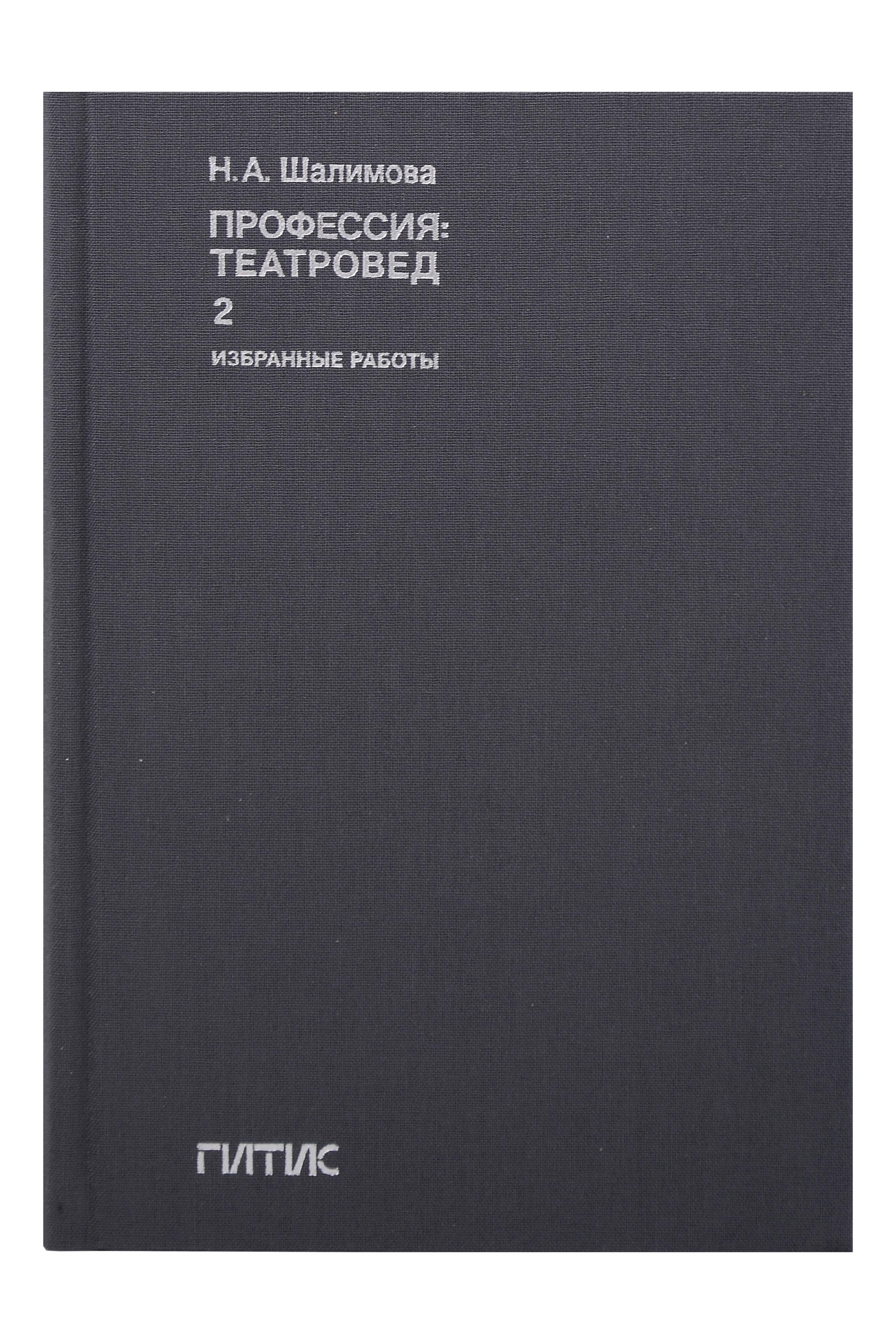 Шалимова Наталия Александровна: Профессия: театровед. Избранные работы в 2 томах. Том 2