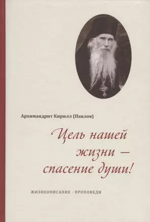 Цель нашей жизни - спасение души. Жизнеописание. Проповеди — 2748662 — 1