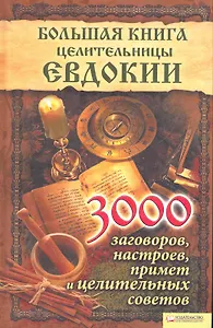 Большая книга целительницы Евдокии. 3000 заговоров настроев примет и целительных советов