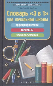 Словарь "3 в 1" для начальной школы: орфографический, толковый, этимологический