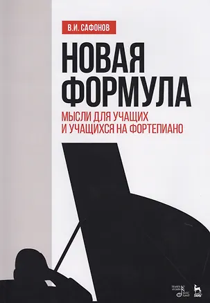 Книга Новая формула. Мысли для учащих и учащихся на фортепиано. Уч. пособие, 2-е изд., испр. (Василий Сафонов)