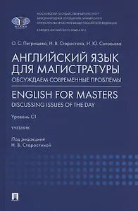 Английский язык для магистратуры: обсуждаем современные проблемы. English for Masters: Discussing Issues of the Day. Уровень С1