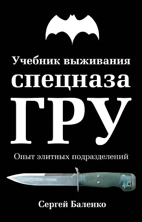 Книга Учебник выживания спецназа ГРУ. Опыт элитных подразделений / 11-е изд. (Сергей Баленко)
