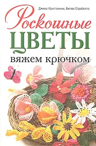 Роскошные цветы: Вяжем крючком
