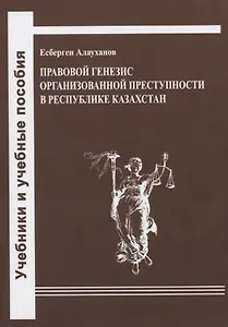 Правовой генезис организованной преступности в Республике Казахстан. Учебное пособие