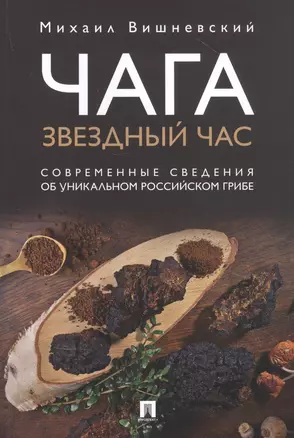 Чага: Звездный час. Современные сведения об уникальном российском грибе — 2831944 — 1