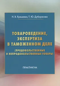 Товароведение, экспертиза в таможенном деле (продовольственные и непродовольственные товары): Практи