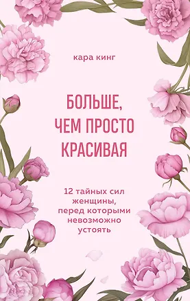 Книга Больше, чем просто красивая. 12 тайных сил женщины, перед которыми невозможно устоять (Кара Кинг)