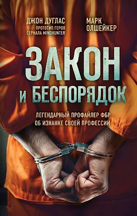 Книга Закон и беспорядок. Легендарный профайлер ФБР об изнанке своей профессии (Джон Дуглас, Марк Олшейкер)