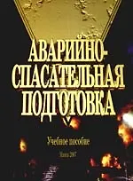 Аварийно-спасательная подготовка: Учебное пособие для курсантов и слушателей учреждений, обеспечивающих получение высшего образования по специальности