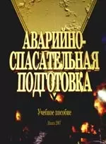 Аварийно-спасательная подготовка: Учебное пособие для курсантов и слушателей учреждений, обеспечивающих получение высшего образования по специальности — 2147120 — 1