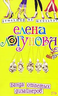 Книга Банда отпетых дизайнеров (мягк) (Детектив на шпильках). Логунова Е. (Эксмо) (Елена Логунова)