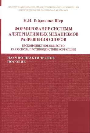 Формирование системы альтернативных механизмов разрешения споров: бесконфликтное общество как основа противодействия коррупции. Научно-практическое пособие — 2452138 — 1