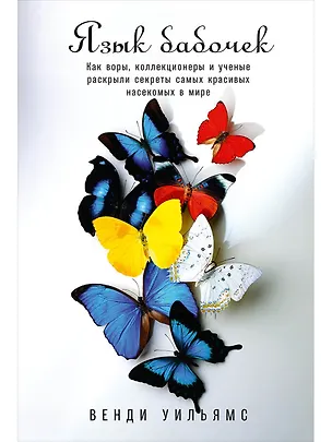 Книга Язык бабочек: Как воры, коллекционеры и ученые раскрыли секреты самых красивых насекомых в мире (Венди Уильямс)