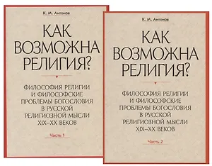 Как возможна религия? Философия религии и философские проблемы богословия в русской религиозной мысли XIX-XX веков (комплект из 2 книг)