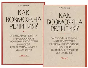 Как возможна религия? Философия религии и философские проблемы богословия в русской религиозной мысли XIX-XX веков (комплект из 2 книг) — 2781928 — 1