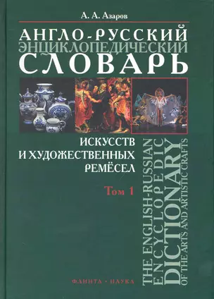 Англо-русский энциклопедический словарь искусств и художественных ремесел. The English-Russian Encyclopedic Dictionary of the Arts and Artistic Crafts: В 2 т. / Том 1. Азаров А. (Флинта) — 2231477 — 1