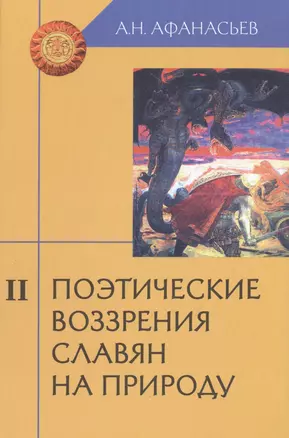 Поэтические воззрения славян на природу: Опыт сравнительного изучения славянских изучения славянских преданий и верований в связи с мифическими сказаниями других родственных народов. В 3-х томах. Том II (комплект из з книг) — 2489365 — 1