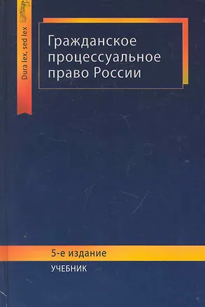 Книга Гражданское процессуальное право России: учебник для студентов вузов, обучающихся по специальности 030501 "Юриспруденция" / (5 изд) (Dura lex, sed lex). Туманова Л., Алексий П. и др. (УчКнига) ()
