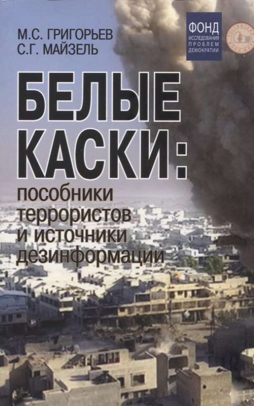 

Белые каски: пособники террористов и источники дезинформации