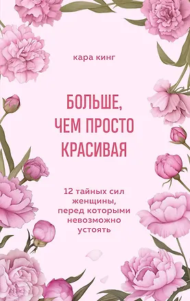 Книга Больше, чем просто красивая. 12 тайных сил женщины, перед которыми невозможно устоять (Кара Кинг)