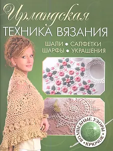 Ирландская техника вязания. Шали,салфетки, шарфы, украшения