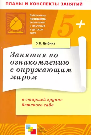 Занятия по ознакомлению с окружающим миром в старшей группе детского сада. Конспекты занятий / (5+) (мягк) (Библиотека программы воспитания и обучения в детском саду). Дыбина О. (Мозаика) — 2270665 — 1