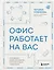Офис работает на вас. Как превратить рабочее пространство в источник прибыли и вдохновения — 3138869 — 1