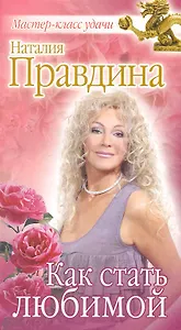 Как стать любимой / (мягк) (Мастер-класс удачи от Наталии Правдиной) (Р-447). Правдина Н. (Олма)