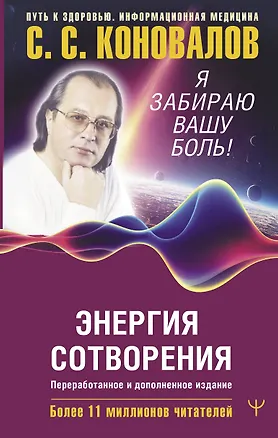 Книга Энергия Сотворения. Я забираю вашу боль! Слово о Докторе. Переработанное и дополненное издание (Елена Богатырева, Сергей Коновалов)