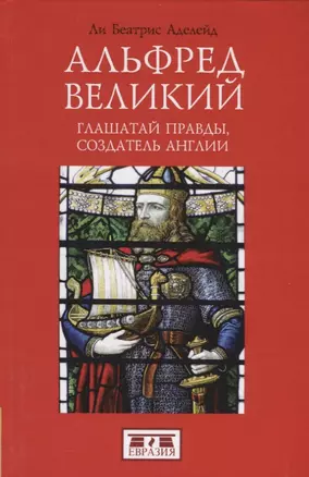 Альфред Великий, глашатай правды, создатель Англии 848-899 гг. — 2786323 — 1