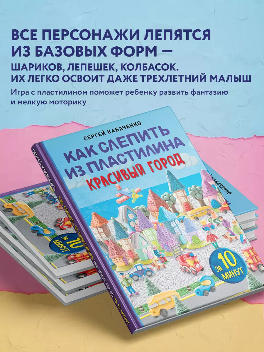 Как слепить из пластилина красивый город за 10 минут (Сергей Кабаченко) -  купить книгу с доставкой в интернет-магазине «Читай-город». ISBN:  978-5-04-181250-8