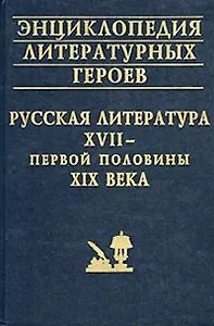 Энциклопедия литературных героев Русская литература 17 - первой половины 19 века