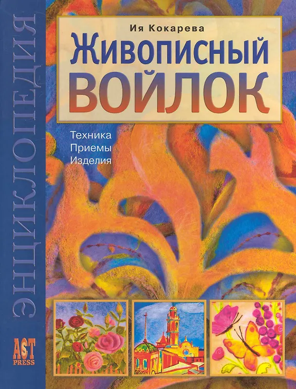 Книга Живописный войлок: Техника. Приемы. Изделия: Энциклопедия. (Ия Кокарева) — 1
